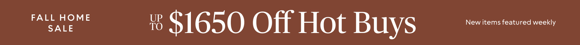 Fall Home Sale up to $1650 off hot buys New Items Featured Weekly
