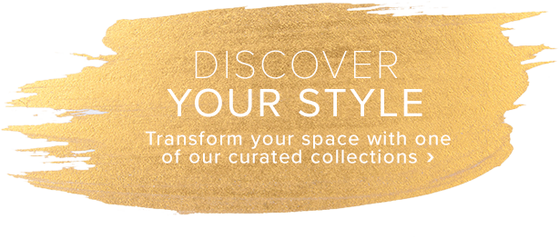 Discover your style and transform your space with one of our curated collections