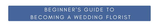 Beginners Guide to Becoming a Wedding Florist