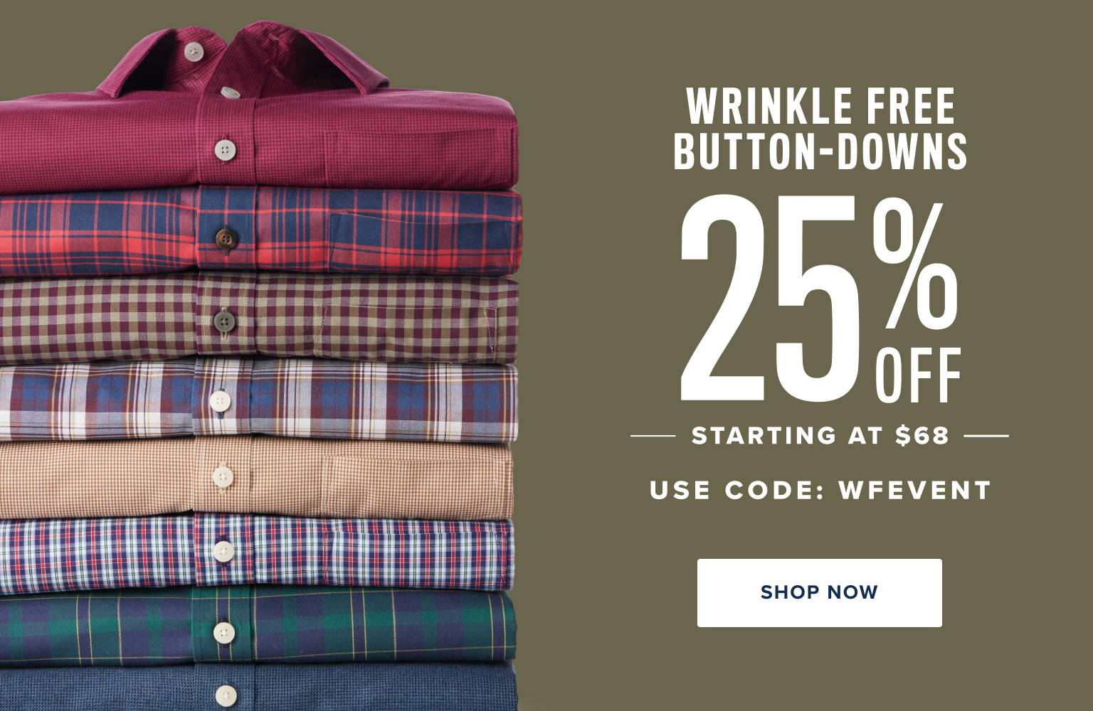 Wrinkle free button downs 25% off. Starting at $68. Use code: WFEVENT