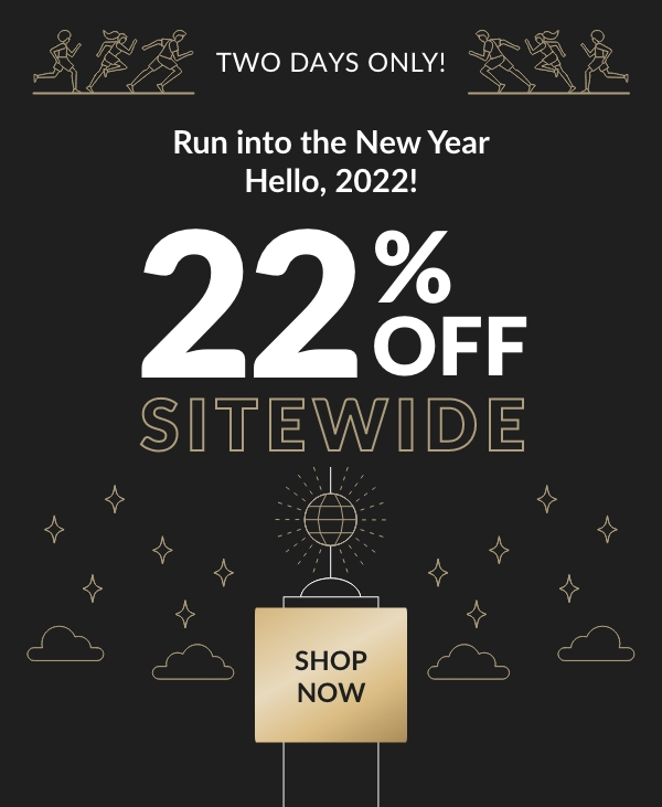 Two Days Only! Run into the New Year. Hell0, 2022! 22% Off Sitewide. Shop Now