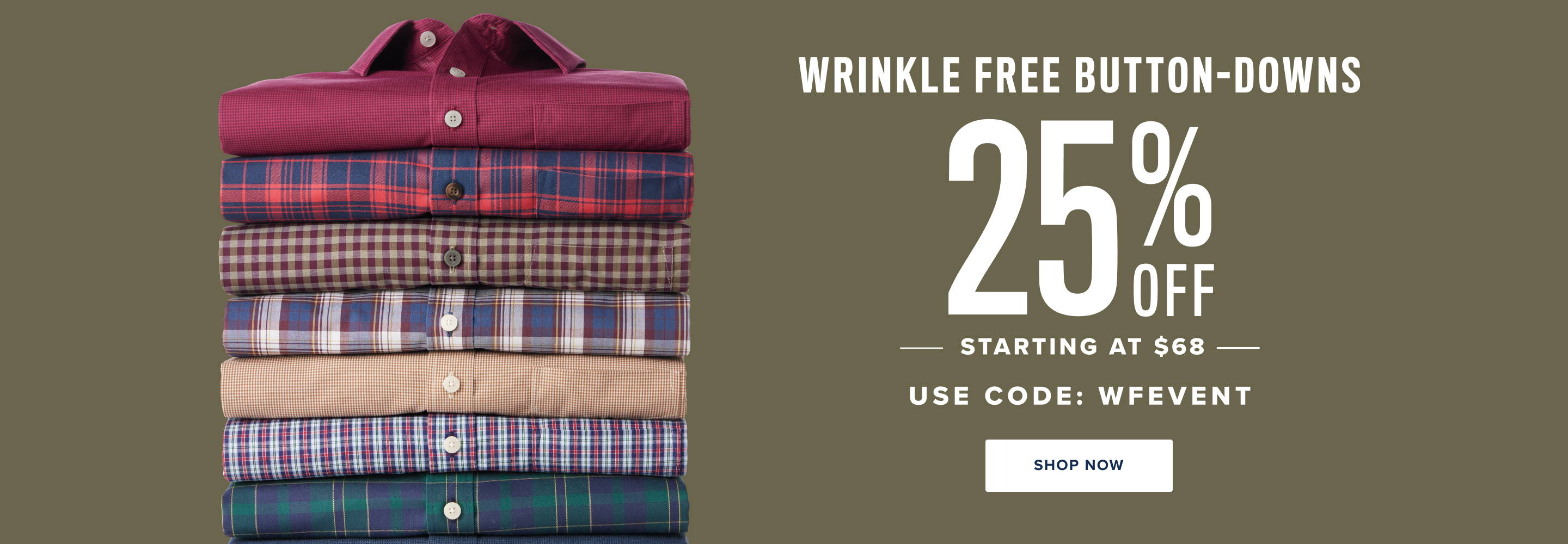 Wrinkle Free Button-Downs 25% Off. Starting at $68. Use cod: WFEVENT