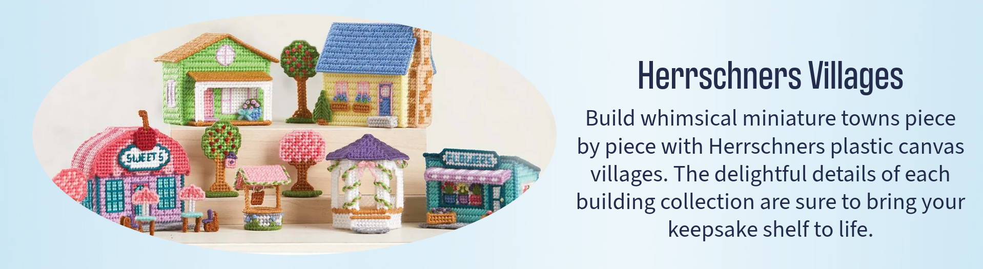 Herrschners Villages (shown in image). Build whimsical mini towns with delightful details.
