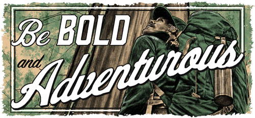 BE BOLD AND ADVENTUROUS.