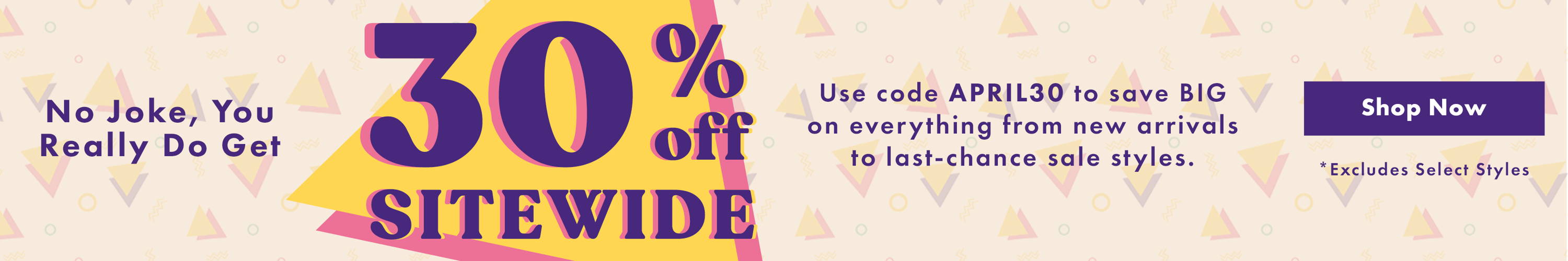 30% Off Sitewide - Use Code APRIL30 *Excludes Select Styles