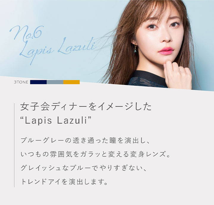 Lapis Lazuli(ラピスラズリ),女子会ディナーをイメージした, ブルーグレーの透き通った瞳を演出し、いつもの雰囲気をガラッと変える変身レンズ|トパーズ(TOPARDS)コンタクトレンズ