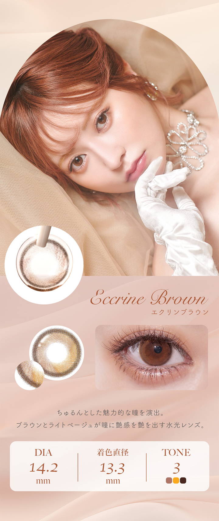 フェレーヌ(ferenne),Eccrine Brown,エクリンブラウン,ちゅるんとした魅力的な瞳を演出。,ブラウンとライトベージュが瞳に艶感を艶を出す水光レンズ。DIA 14.2mm,着色直径 13.3mm,TONE 3|フェレーヌ ferenne カラコン カラーコンタクト