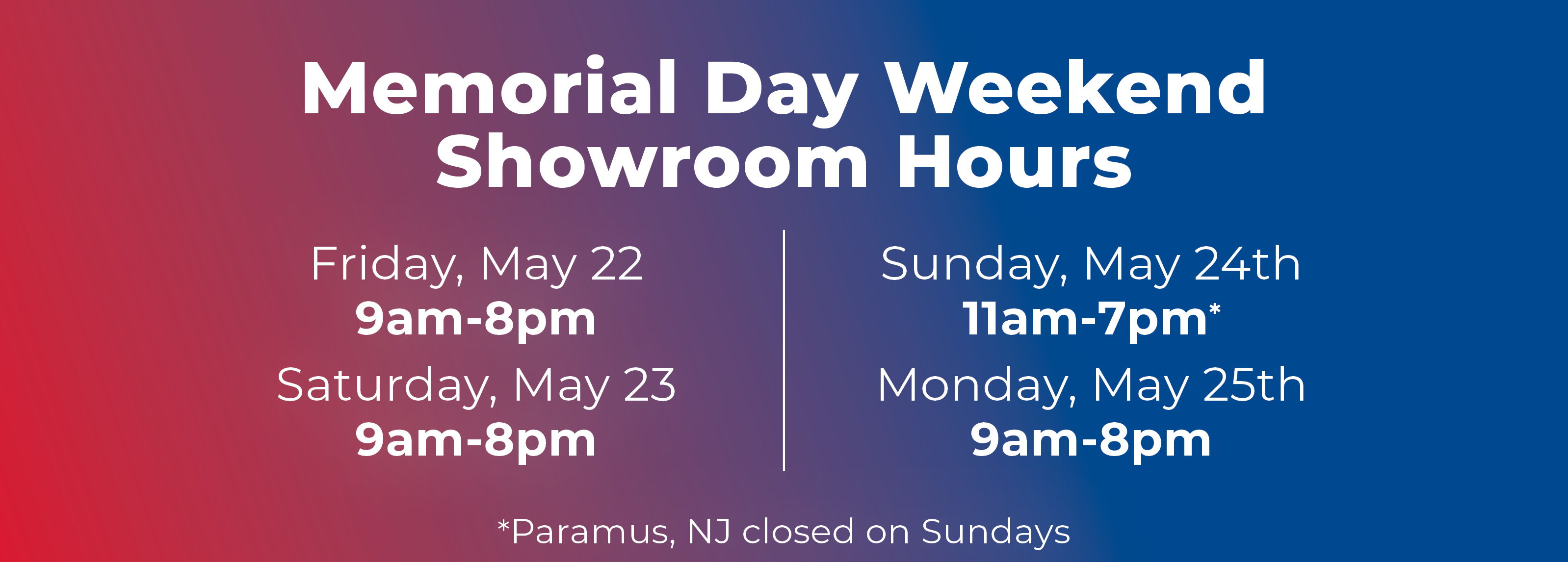 Memorial Day Weekend Showroom Hours: May 22-25, closed Sundays.