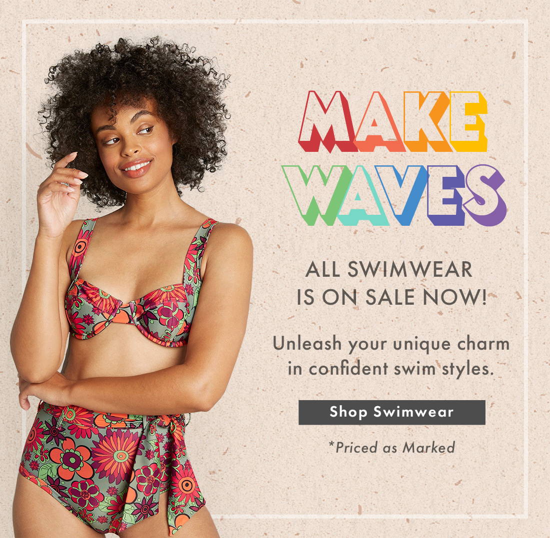 Make Waves | All swimwear is on sale now! Unleash your unique charm in confident swim styles. SHOP SWIMWEAR