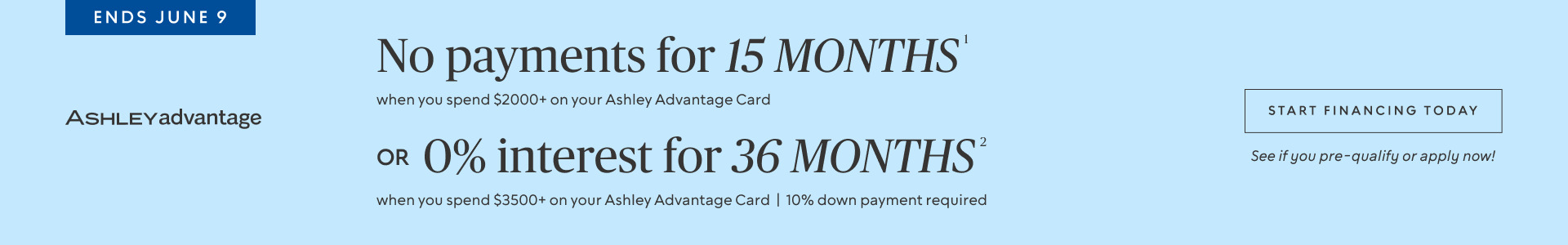 Ends June 9 | No Payments for 15 Months* when you spend $2,000+ OR No interest for 36 Months* when you spend $3,500+ on your Ashley Advantage Card