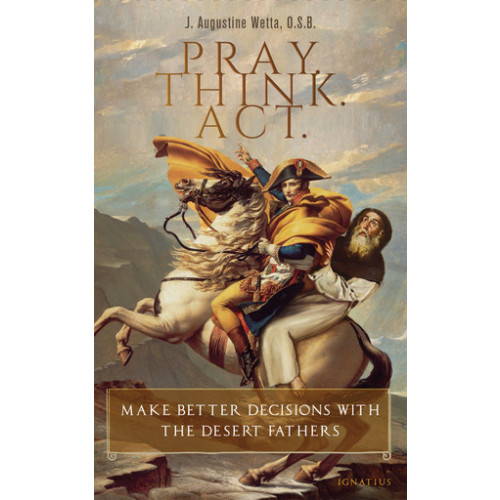 Pray Think Act: Make Better Decisions with the Desert Fathers