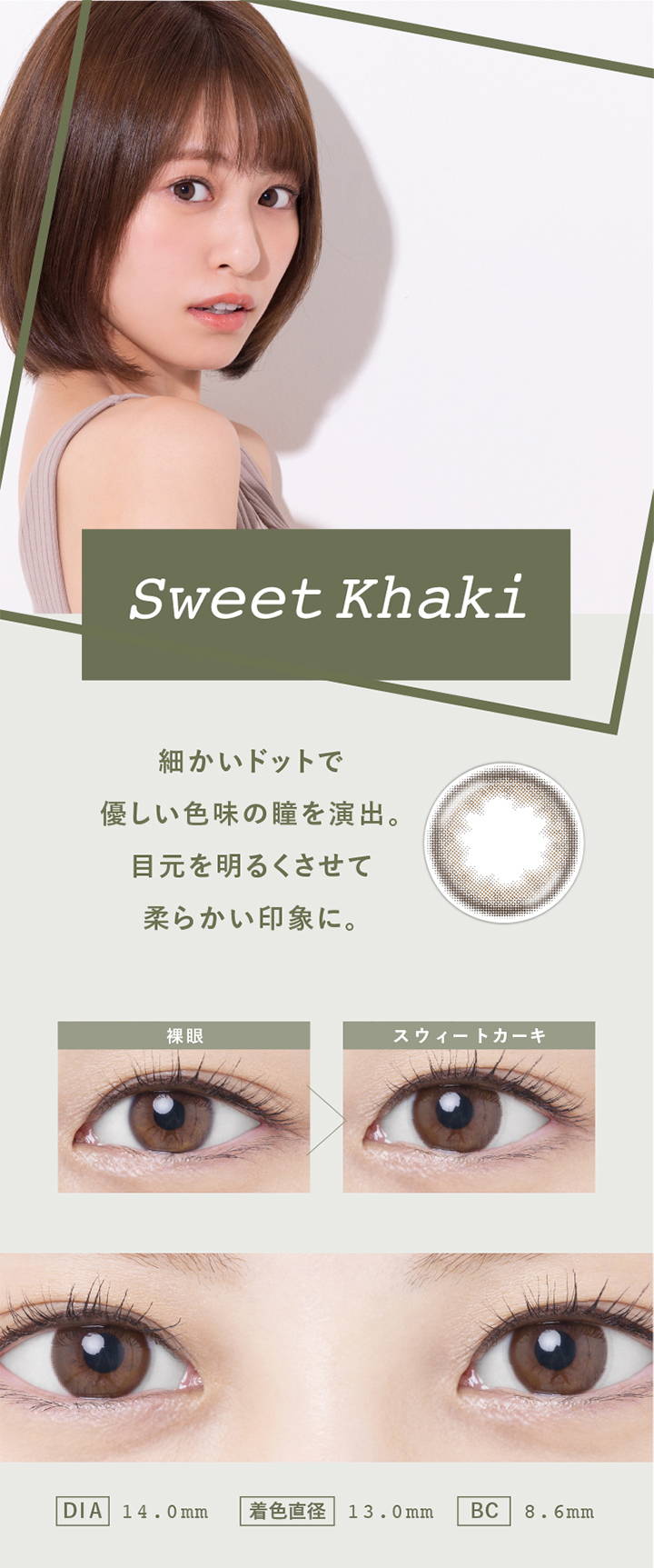 Sweet Khaki(スウィートカーキ),細かいドットで優しい色味の瞳を演出。目元を明るくさせて柔らかい印象に,裸眼とスウィートカーキの装用写真の比較,DIA14.0mm,着色直径13.0mm,BC8.6mm|スウィートハート(SweetHeart)コンタクトレンズ