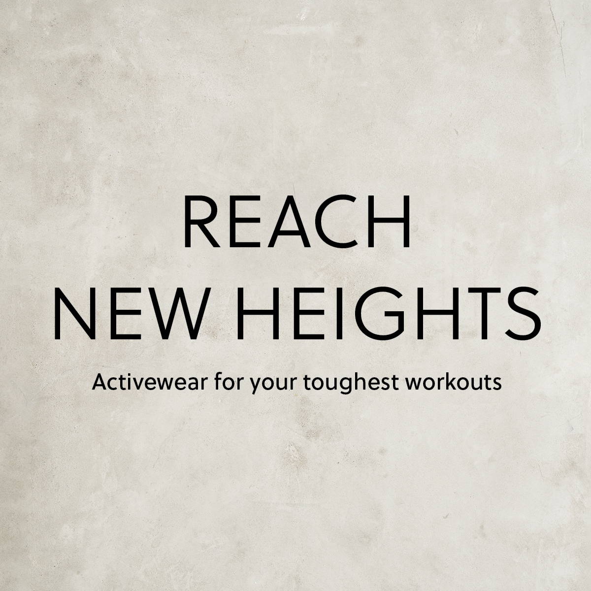 Reach New Heights. Activewear for your toughest workouts.