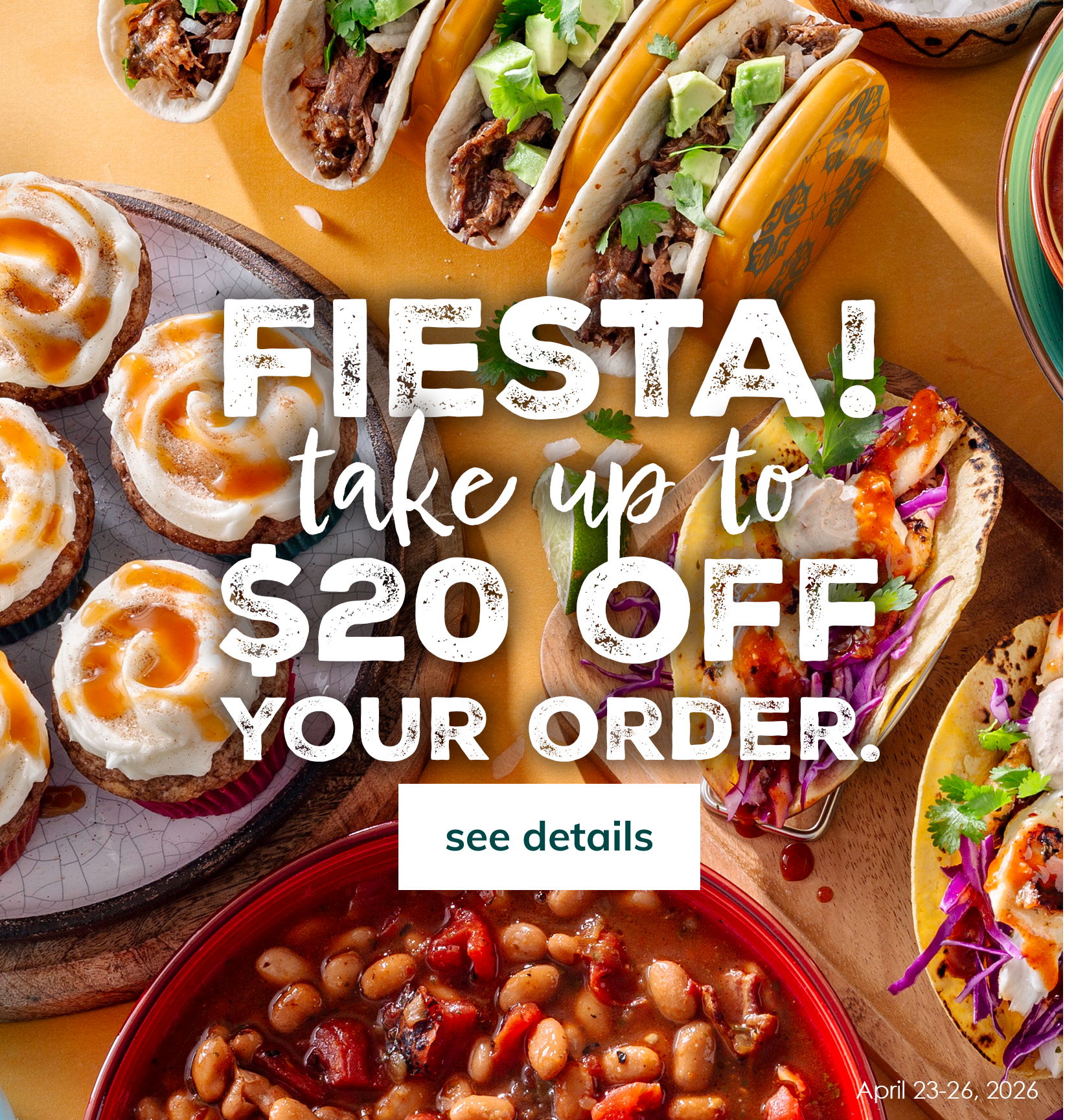 fiesta! take up to $20 off your order. see details.