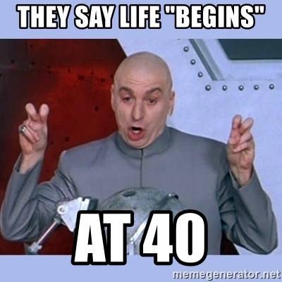 Life begins at 40