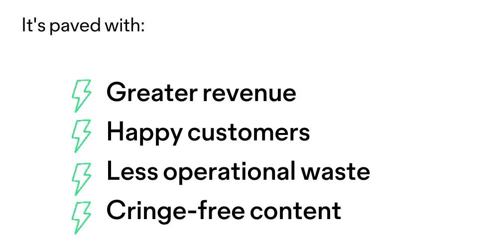 It's paved with greater revenue, happy customers, less operational waste, and cringe-free content