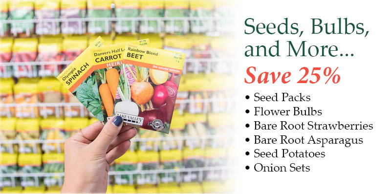 Seeds, Bulbs, and More... Save 25%! Save on Seed Packs, Flower Bulbs, Bare Root Strawberries, Bare Root Asparagus, Seed Potatoes, and Onion Sets.