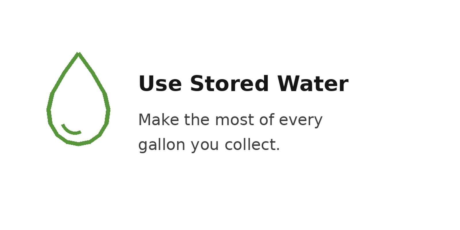 Use stored water: Make the most of every gallon you collect.