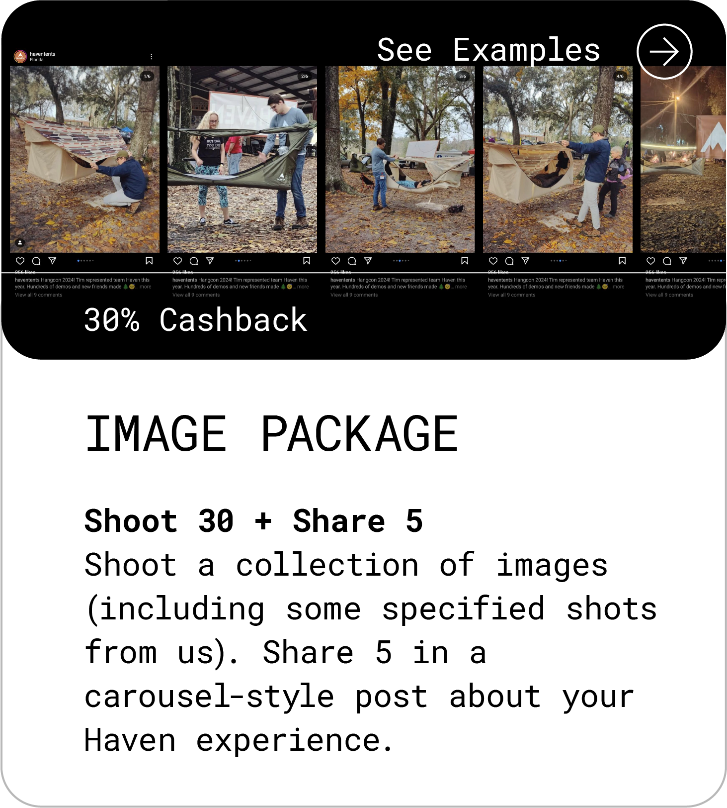 Image Package (30% Cashback). Shoot 30, Share 5 Shoot a collection of images (including some specified shots from us). Share 5 in a carousel-style post about your Haven experience. See Examples