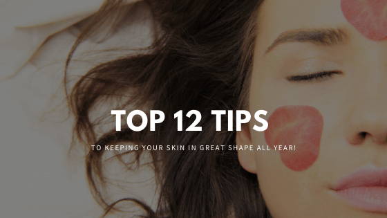 top 12 tips to keeping your skin in great shape all year!