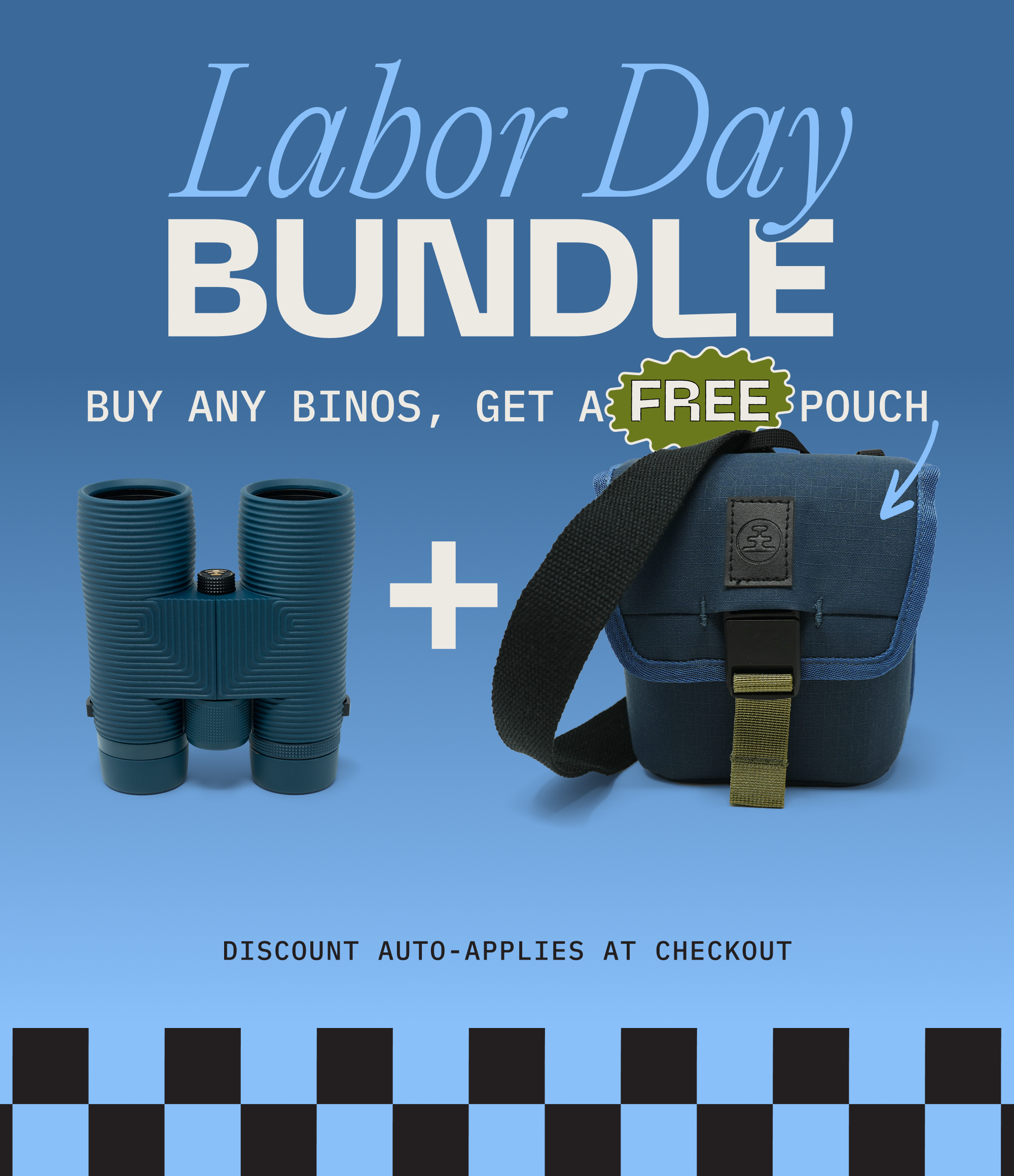 LABOR DAY BUNDLE. Buy any binos, get a FREE pouch. Discount auto-applies at checkout.