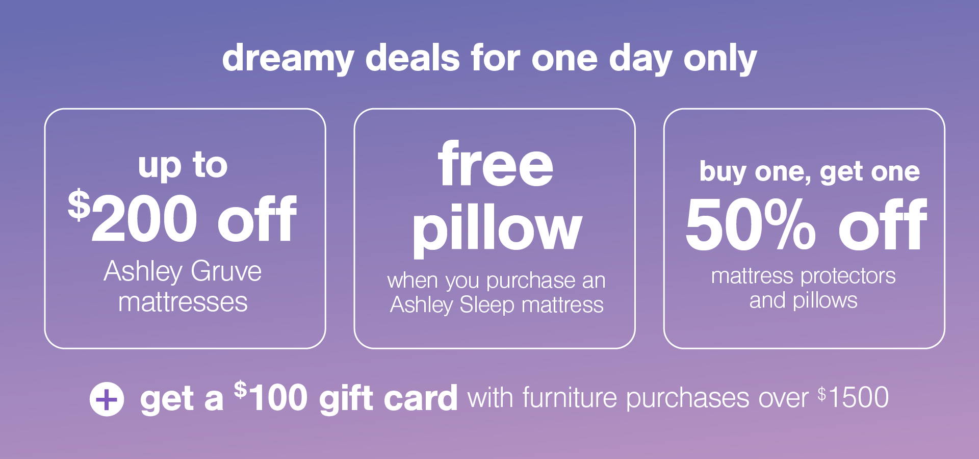 dreamy deals one day only up to $200 off Ashley Sleep Mattresses + $100 gift card with furniture purchases over $1500 