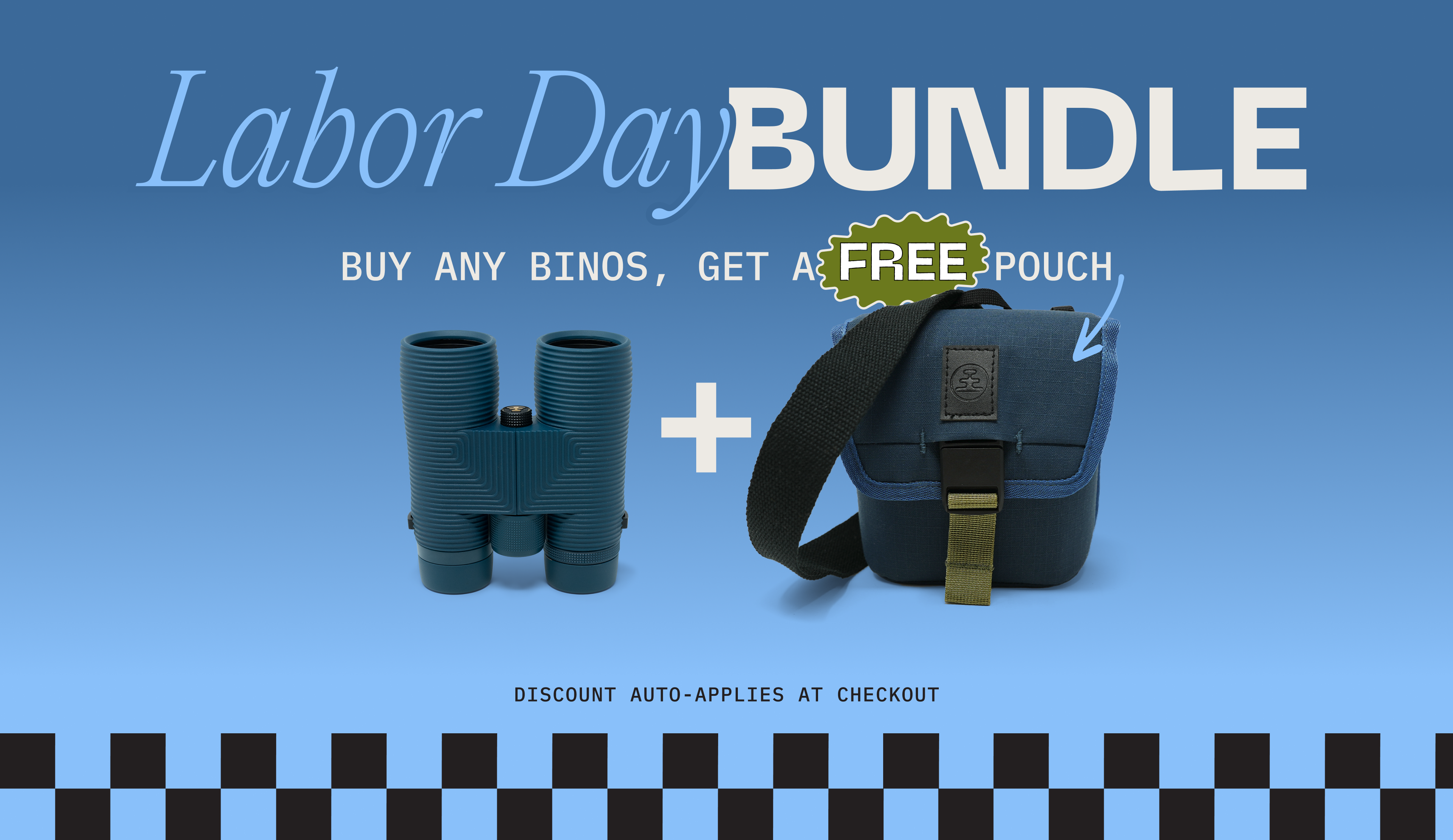 LABOR DAY BUNDLE. Buy any binos, get a FREE pouch. Discount auto-applies at checkout.