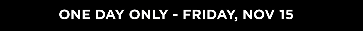 One Day Only - Friday, Nov 15