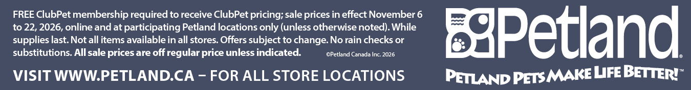 Sales prices in effect November 6 to 22, 2026, online and at participating Petland location only (unless otherwise noted). While supplies last. Not all items available in all stores. Offers subject to change. No rain checks or substitutions. All sale prices are off regular price unless indicated,