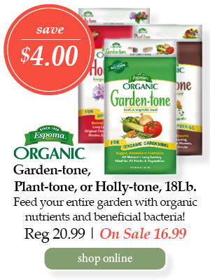 Epoma Garden-tone, Plant-tone, or Holly-tone, 18-pound - Save $4.00! Feed your entire garden with organic nutrients and beneficial bacteria! | Regular price $20.99. On Sale $16.99. | Shop Online