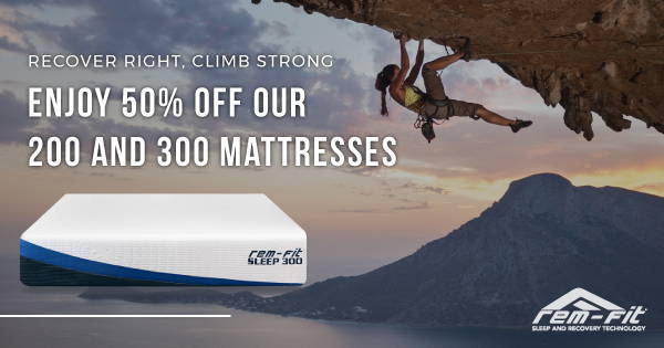 recover right, climb strong Enjoy 50% Off Our 200 and 300 Mattresses