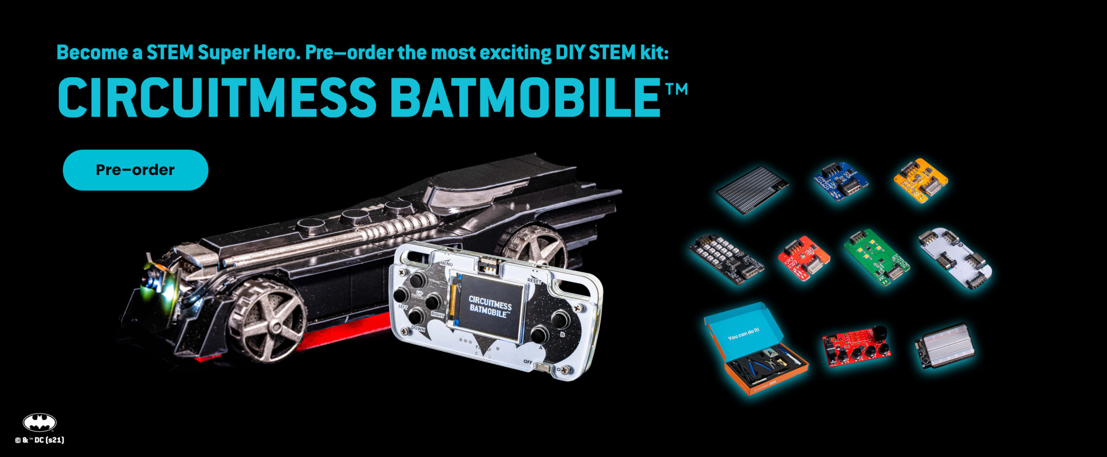 Fullwidth section; Become a STEM Super Hero. Pre-order the most exciting DIY STEM kit: CIRCUITMESS BATMOBILE