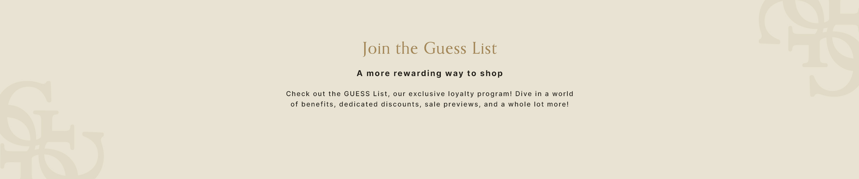 Join the Guess List. A more rewarding way to shop.