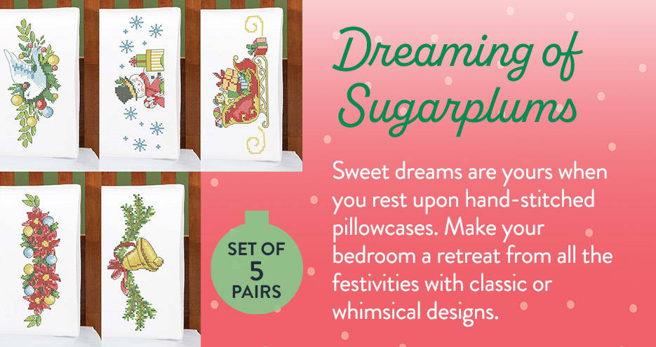 Dreaming of Sugarplums - Sweet dreams are yours when you rest upon hand-stitched pillowcases. Make your bedroom a retreat from all the festivities with classic or whimsical designs. - Set of 5 pairs