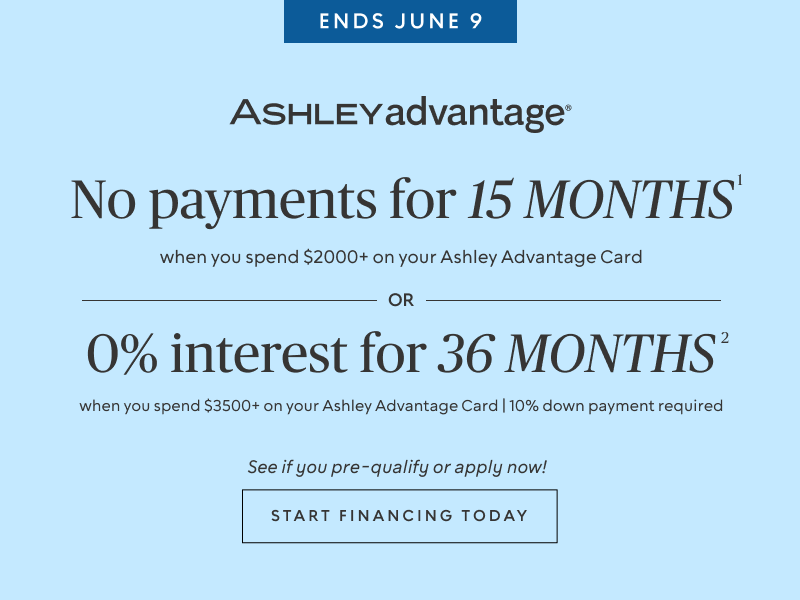 Ends June 9 | No Payments for 15 Months* when you spend $2,000+ OR No interest for 36 Months* when you spend $3,500+ on your Ashley Advantage Card