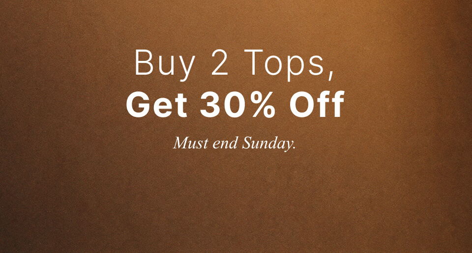 Buy 2 Tops, Get 30% Off. Must end Sunday.