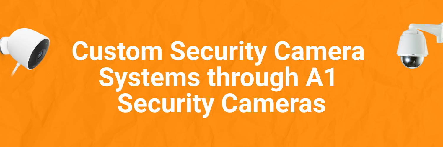 Custom Security Camera Systems through A1 Security Cameras