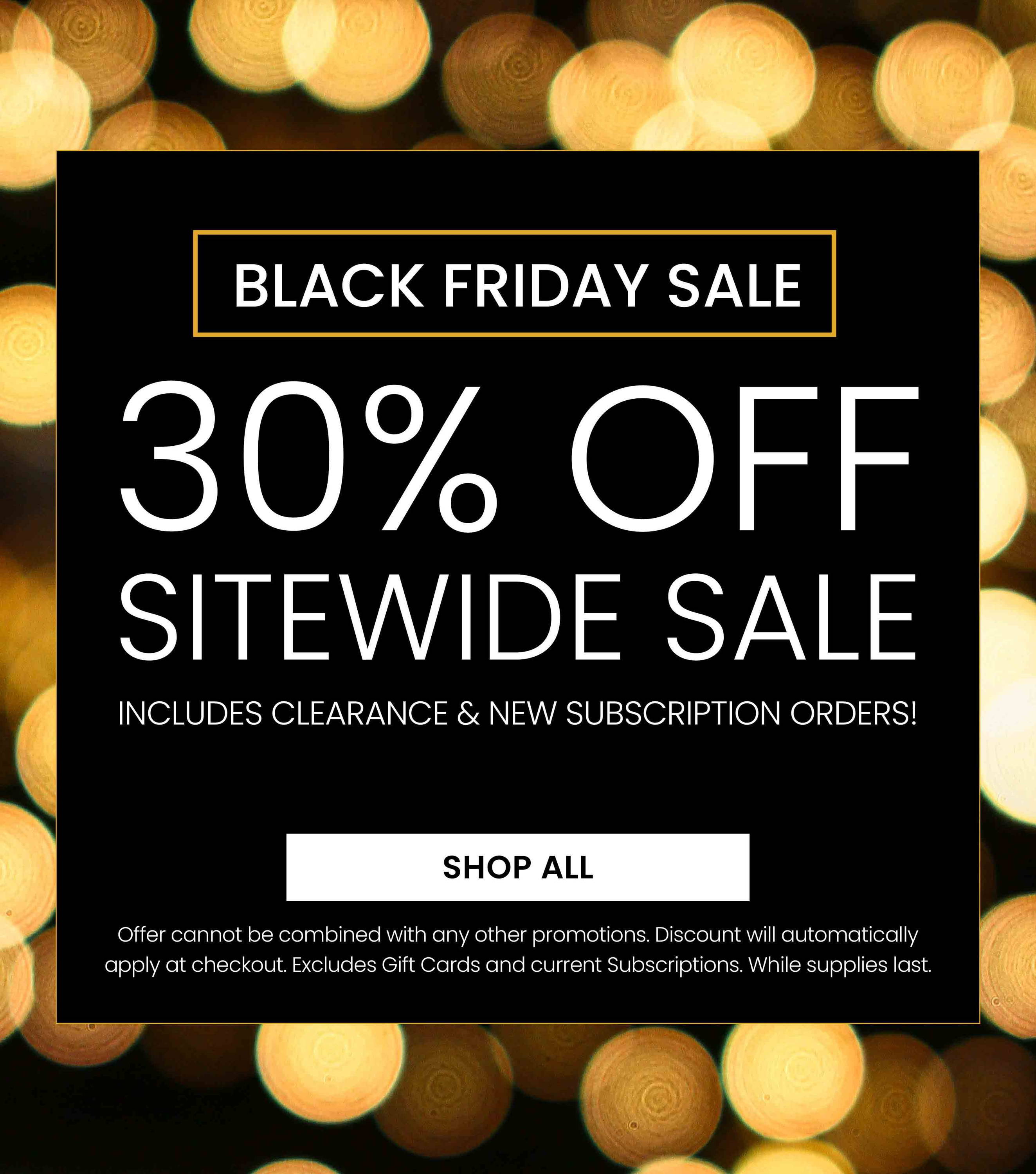  Black Friday Sale. 30% Off Sitewide Sale. Includes Clearance and New Subscriptions.
