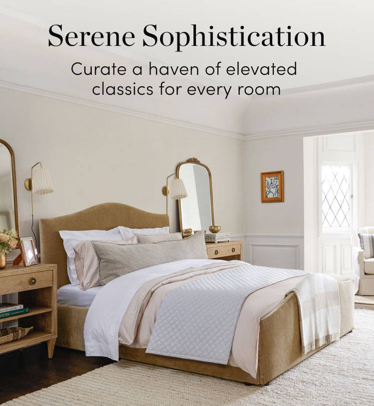 Serene Sophistication. Curate a haven of elevated classics for every room. Shop the Edit