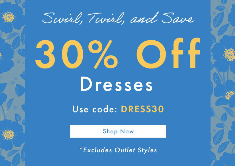 Swirl, Twirl, and Save - 30% Off Dresses Use Code: DRESS30 - SHOP NOW *Excludes Outlet Styles