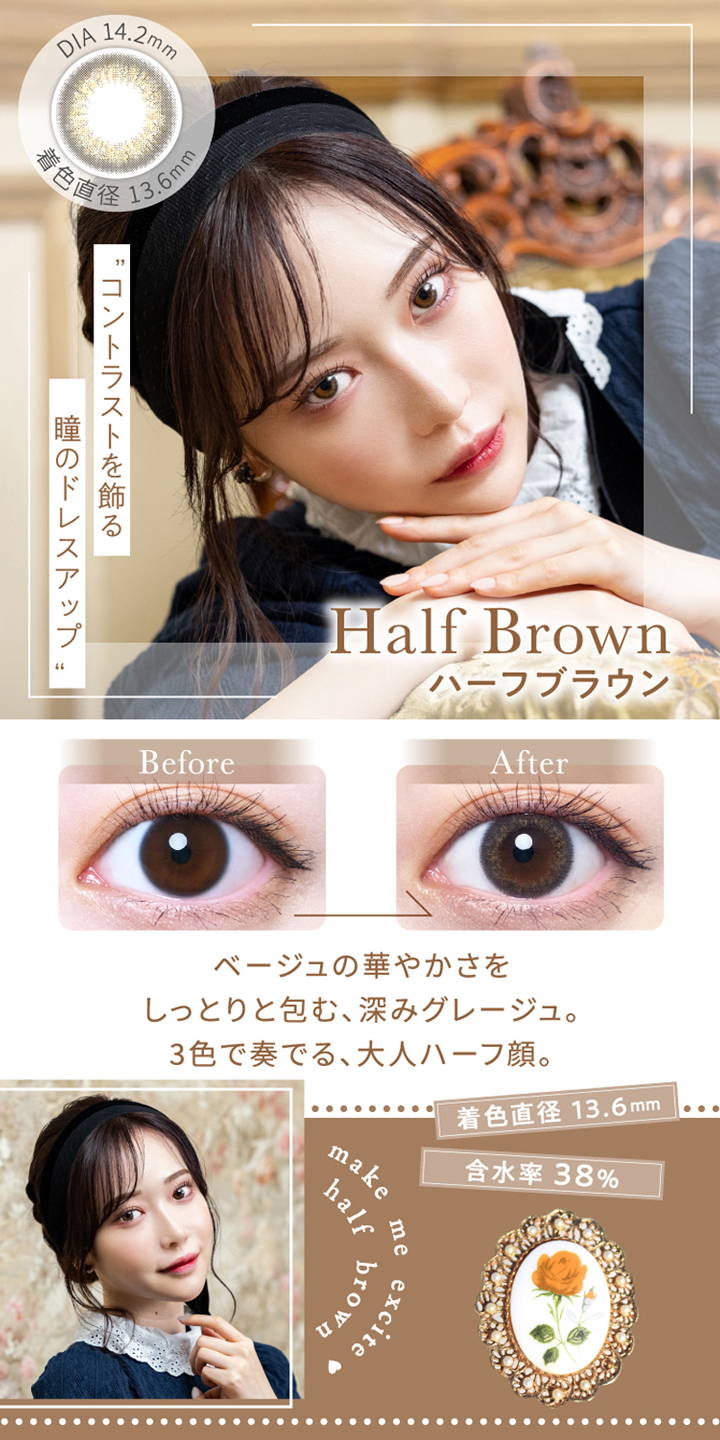 Half Brown(ハーフブラウン),DIA14.2mm,着色直径13.6mm,含水率38%,コントラストを飾る,瞳のドレスアップ,ベージュの華やかさをしっとりと包む、深みグレージュ,3色で奏でる、大人ハーフ顔|エレベル(elebelle) ワンデーコンタクトレンズ