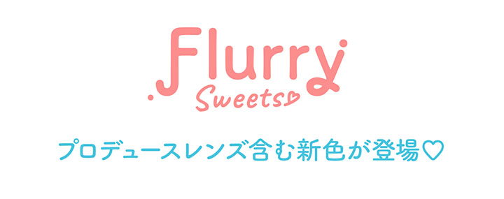 フルーリーマンスリー(Flurry Monthly),Flurry Sweets♡,プロデュースレンズ含む新色が登場♡|フルーリーマンスリー Flurry Monthly カラコン カラーコンタクト