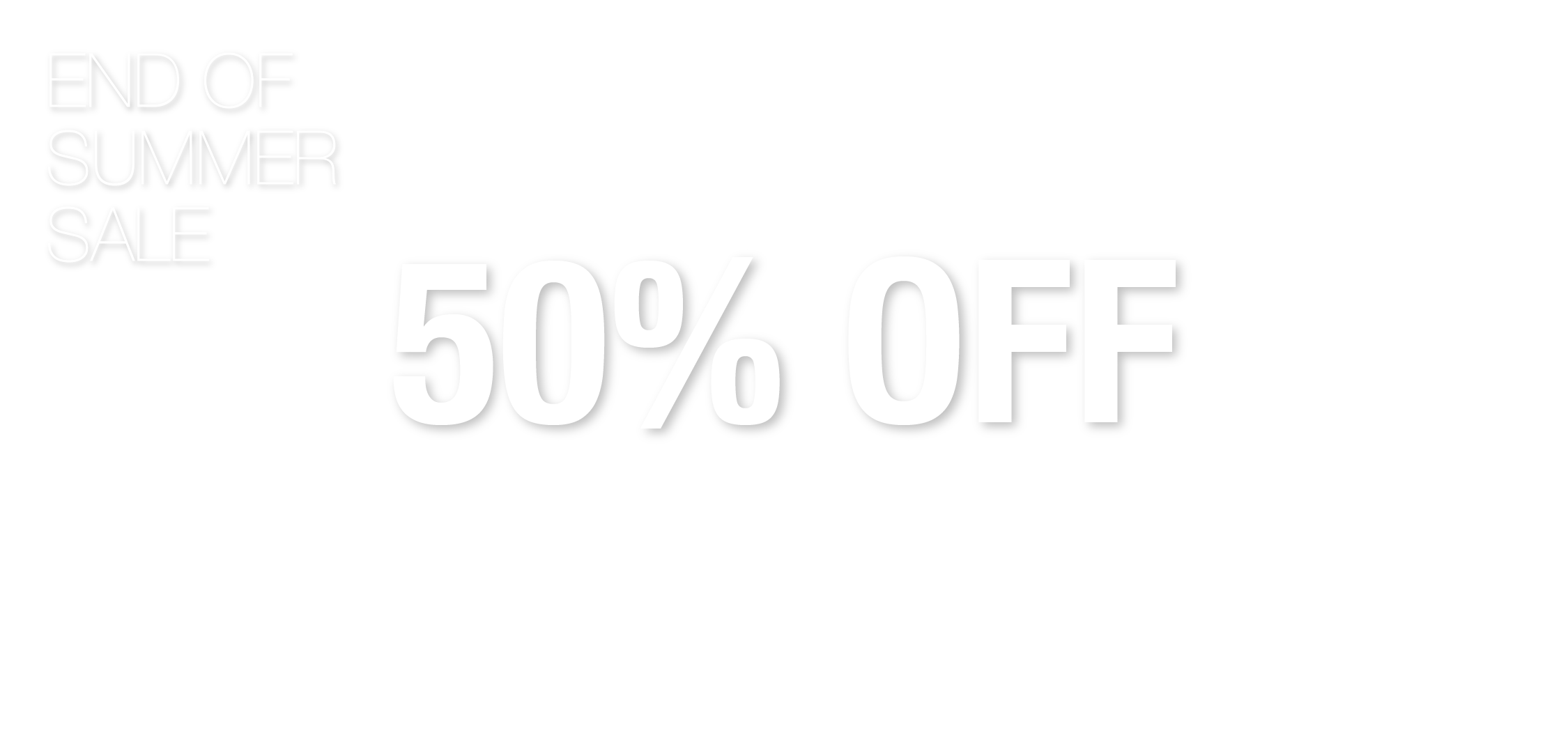 End of summer sale, 50% off all merchandise.