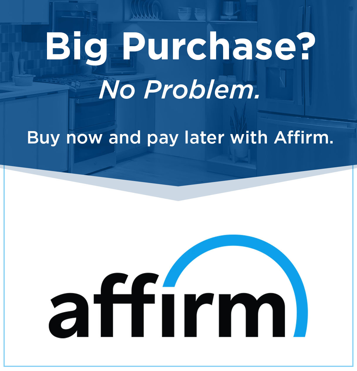 Big Purchase? No Problem. Buy now and pay later with Affirm.
