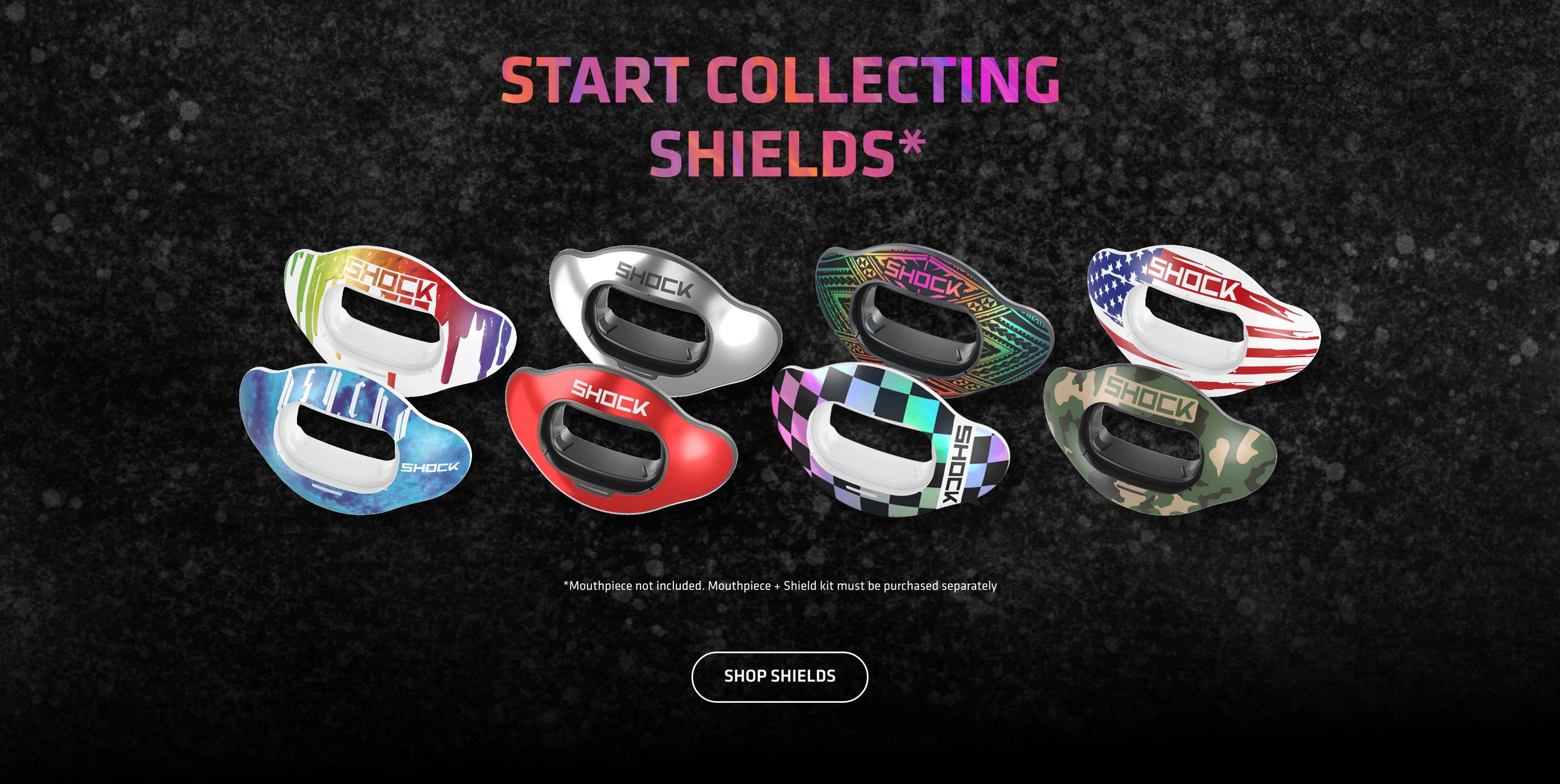 Start collecting shields* Mouthpiece not included. Mouthpiece + Shield kit must be purchased separately. Shop Shields.