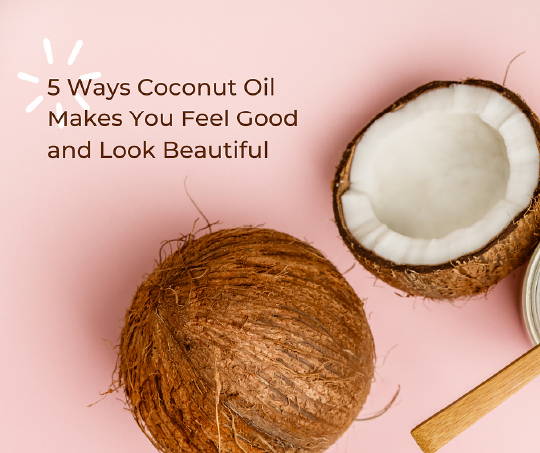 5 Ways Coconut Oil Makes You Feel Good and Look Beautiful