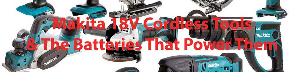 Makita 18V Tools and the Batteries That Power Them