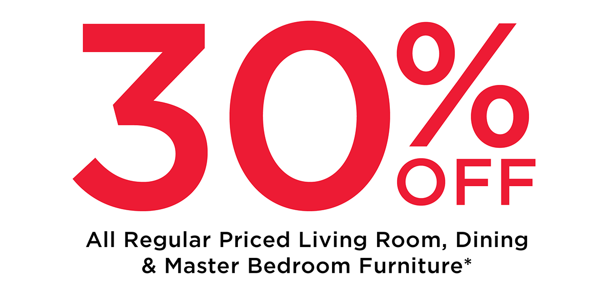 30% off All Regular Priced Living Room, Dining & Master bedroom Furniture*