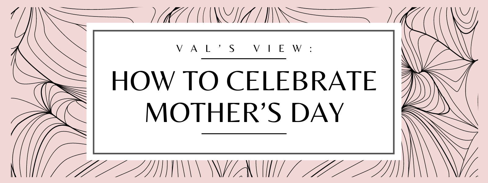 Val's View: How to Celebrate Mother's Day