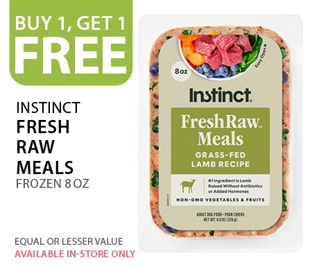 Buy 1, get 1 free Instinct Fresh Raw Meals Frozen 8 oz. Available in-store only. Equal or lesser value